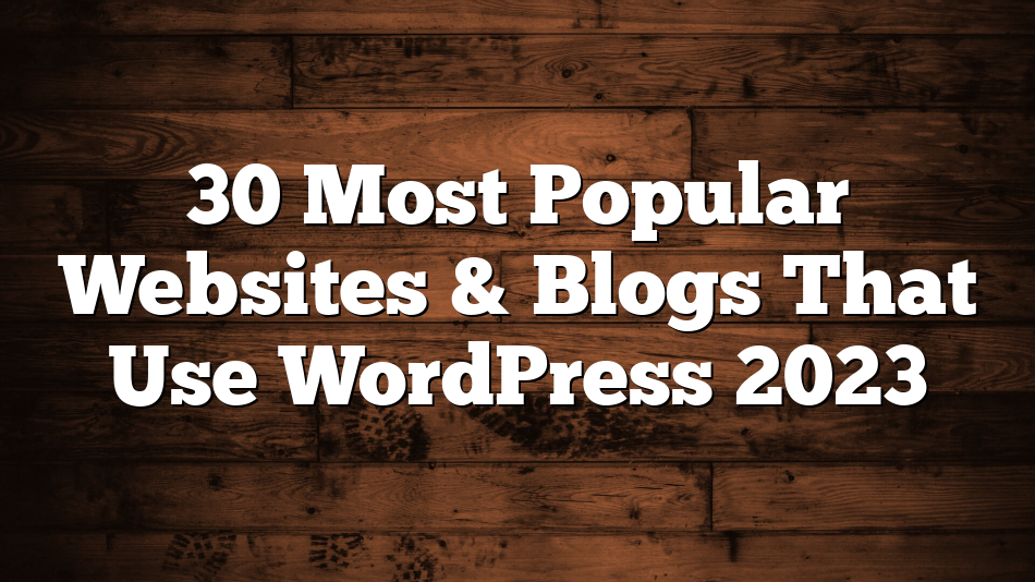 30 Most Popular Websites & Blogs That Use WordPress 2023