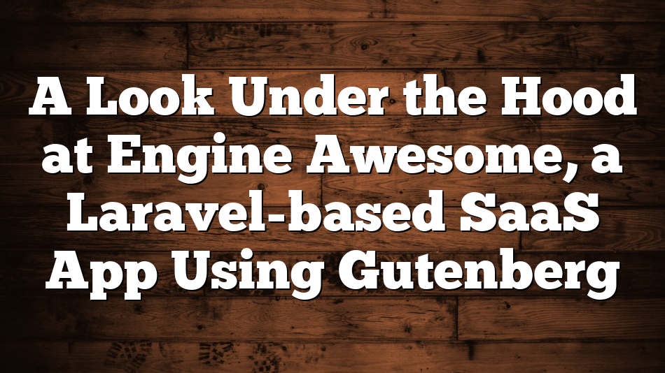 A Look Under the Hood at Engine Awesome, a Laravel-based SaaS App Using Gutenberg