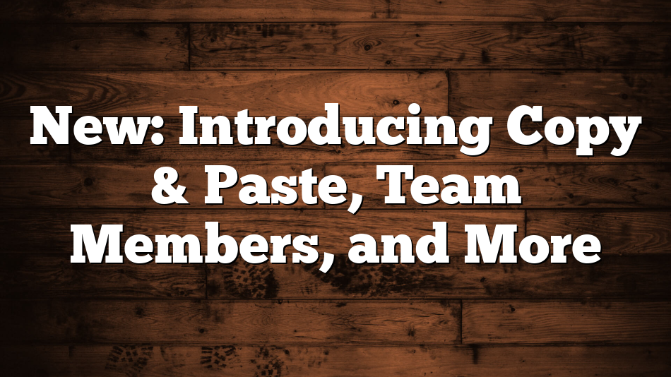 New: Introducing Copy & Paste, Team Members, and More