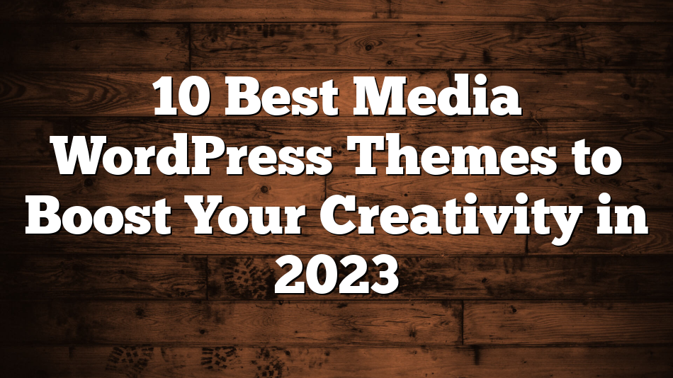 10 Best Media WordPress Themes to Boost Your Creativity in 2023
