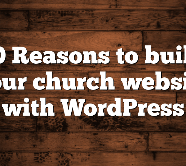 10 Reasons to build your church website with WordPress