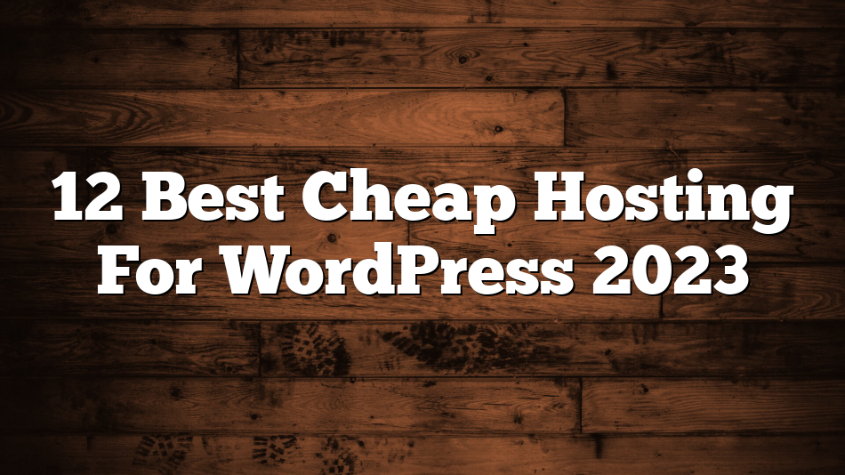 12 Best Cheap Hosting For WordPress 2023