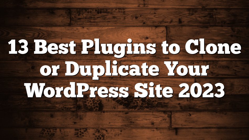 13 Best Plugins to Clone or Duplicate Your WordPress Site 2023