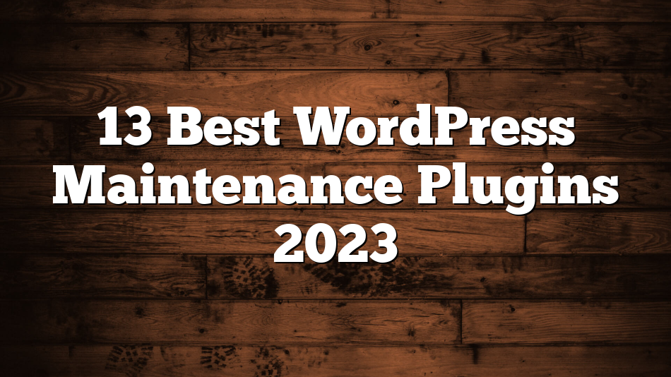 13 Best WordPress Maintenance Plugins 2023