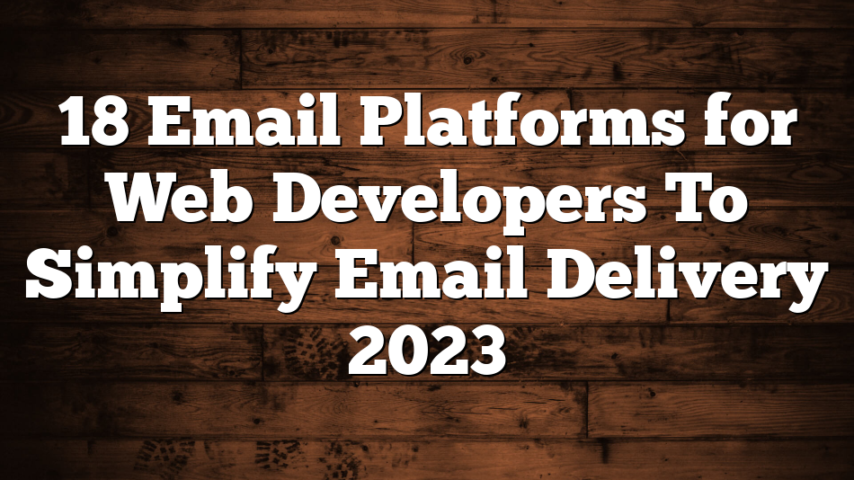 18 Email Platforms for Web Developers To Simplify Email Delivery 2023
