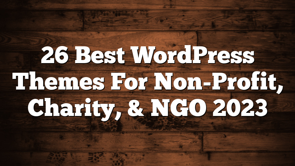 26 Best WordPress Themes For Non-Profit, Charity, & NGO 2023