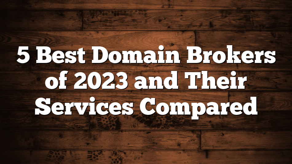 5 Best Domain Brokers of 2023 and Their Services Compared
