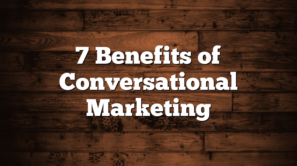 7 Benefits of Conversational Marketing