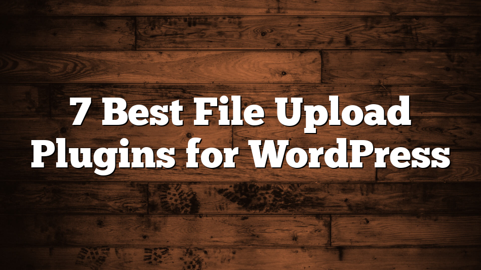 7 Best File Upload Plugins for WordPress