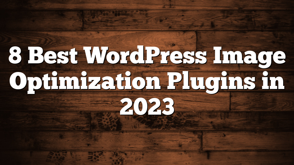 8 Best WordPress Image Optimization Plugins in 2023