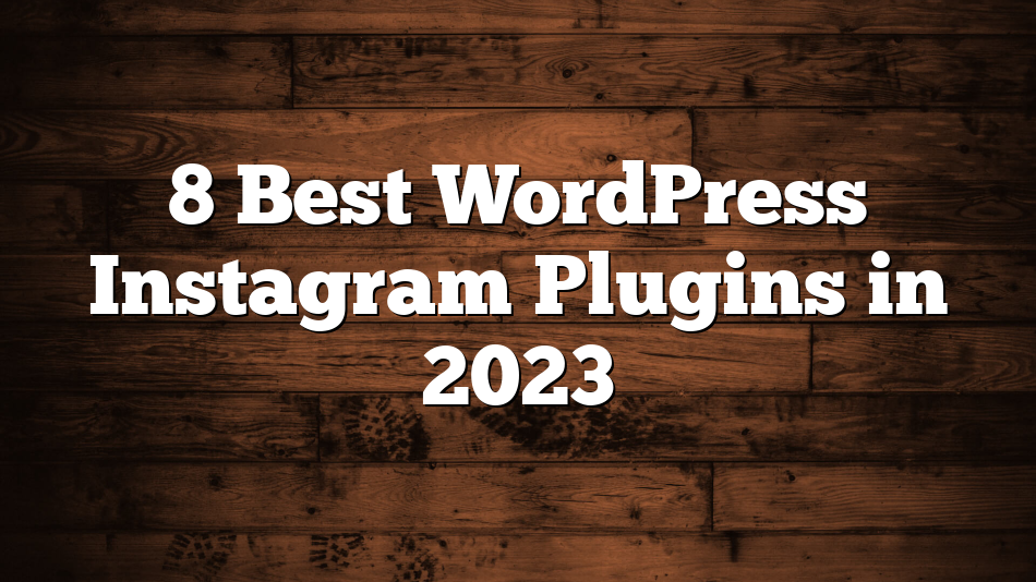 8 Best WordPress Instagram Plugins in 2023