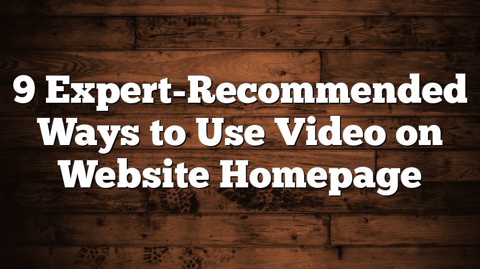 9 Expert-Recommended Ways to Use Video on Website Homepage