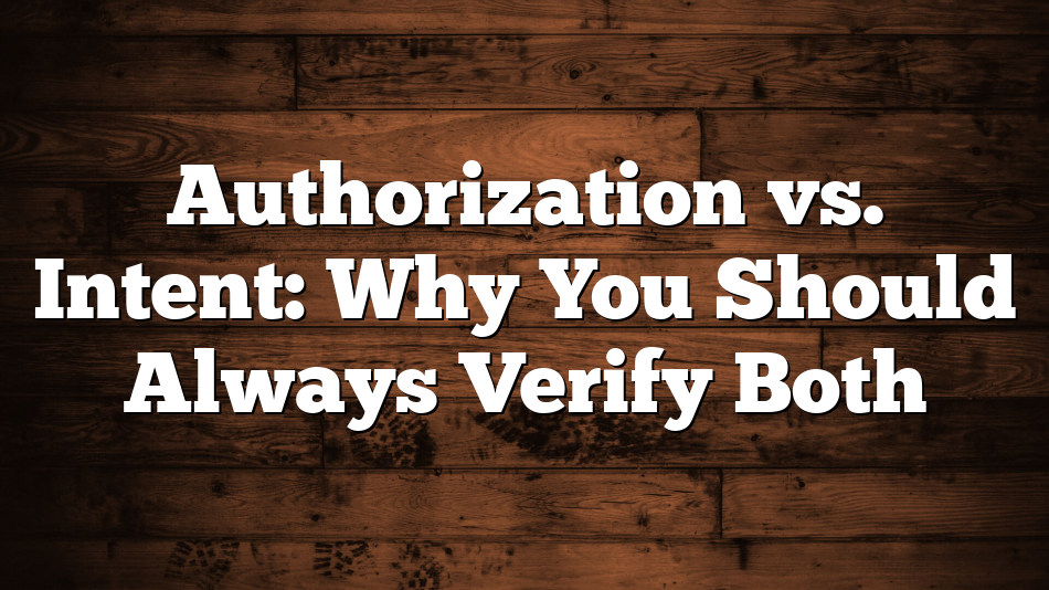 Authorization vs. Intent: Why You Should Always Verify Both