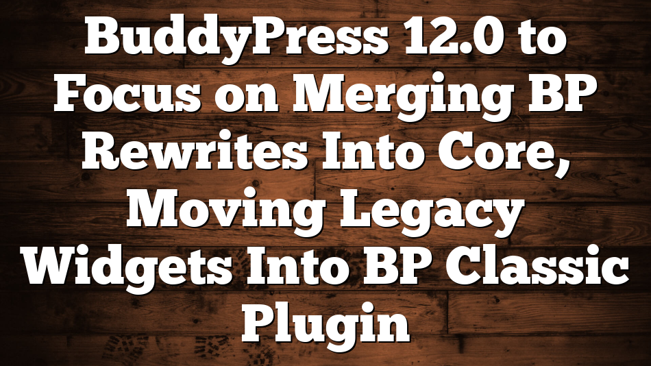 BuddyPress 12.0 to Focus on Merging BP Rewrites Into Core, Moving Legacy Widgets Into BP Classic Plugin