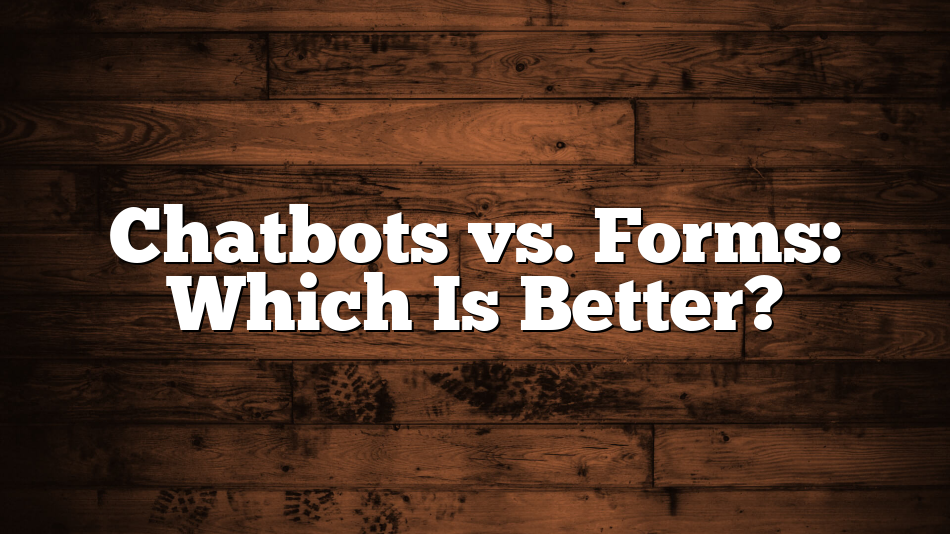 Chatbots vs. Forms: Which Is Better?