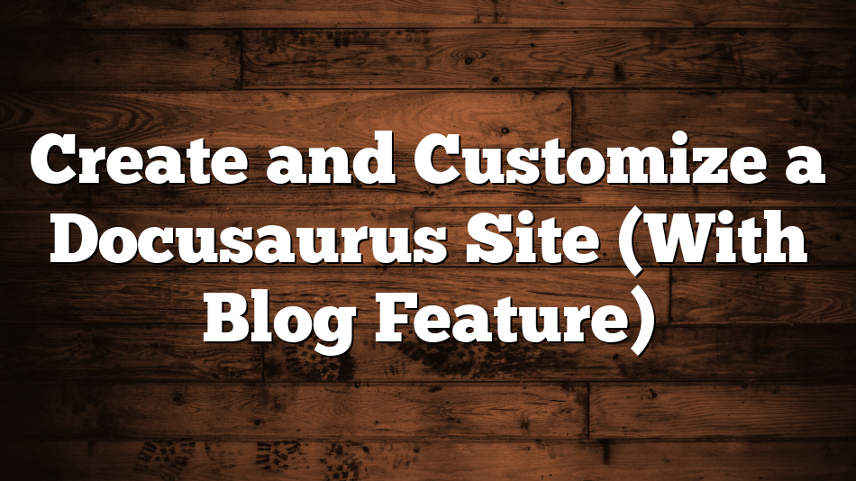 Create and Customize a Docusaurus Site (With Blog Feature)