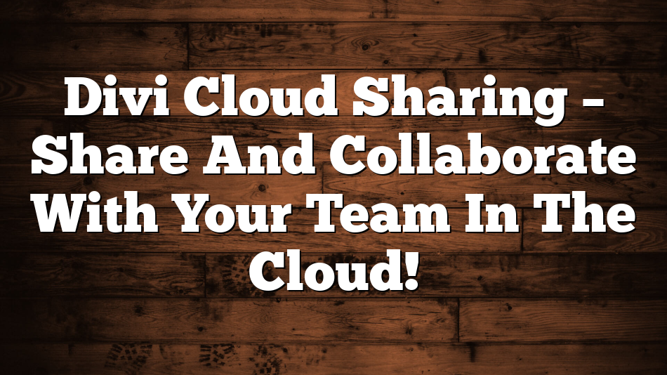 Divi Cloud Sharing – Share And Collaborate With Your Team In The Cloud!