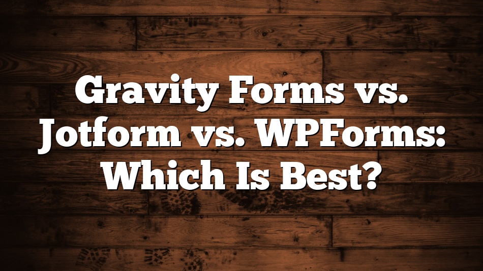 Gravity Forms vs. Jotform vs. WPForms: Which Is Best?