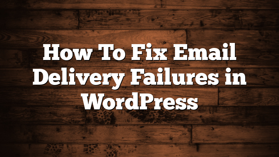 How To Fix Email Delivery Failures in WordPress