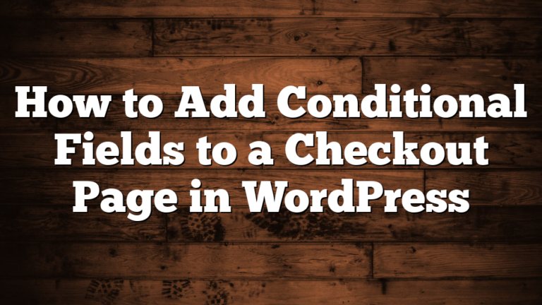 How to Add Conditional Fields to a Checkout Page in WordPress