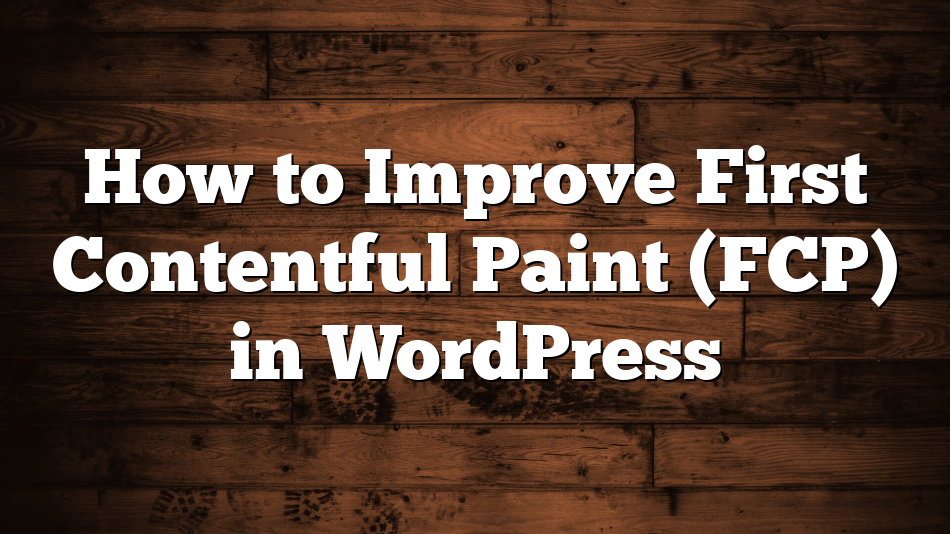 How to Improve First Contentful Paint (FCP) in WordPress