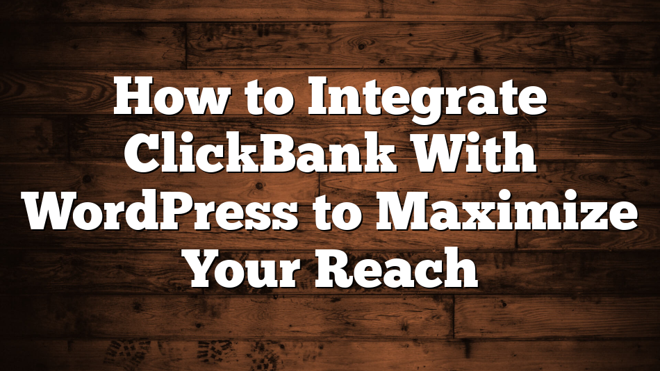How to Integrate ClickBank With WordPress to Maximize Your Reach