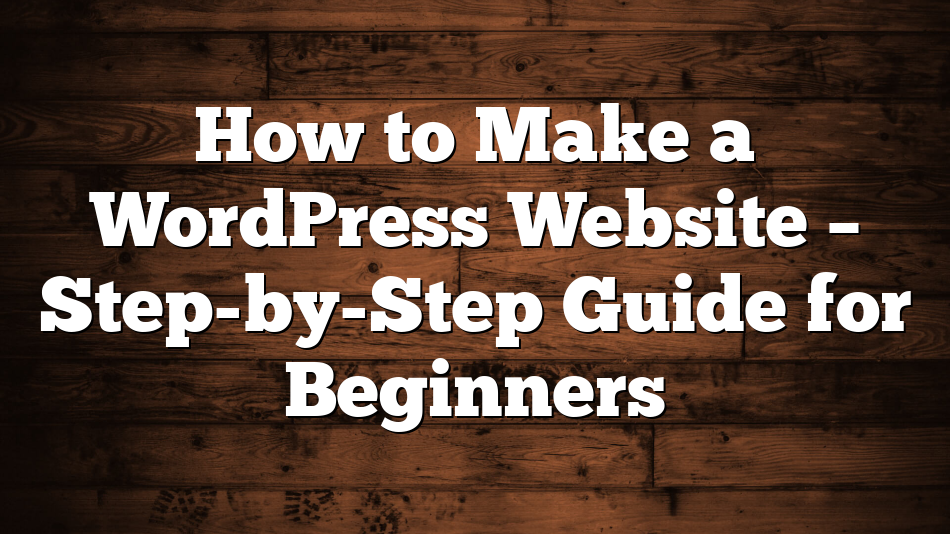 How to Make a WordPress Website – Step-by-Step Guide for Beginners