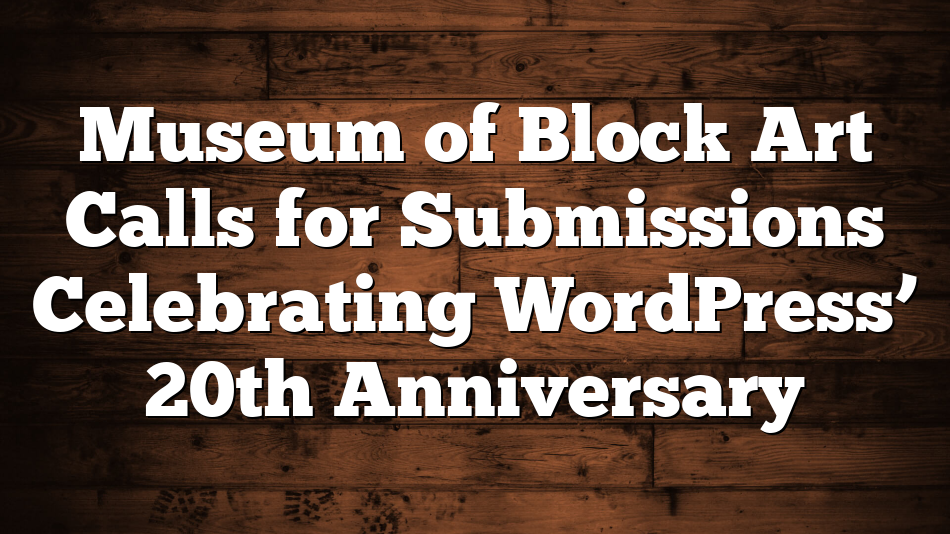 Museum of Block Art Calls for Submissions Celebrating WordPress’ 20th Anniversary