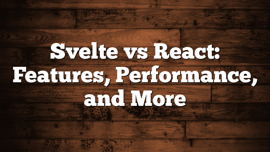 Svelte vs React: Features, Performance, and More