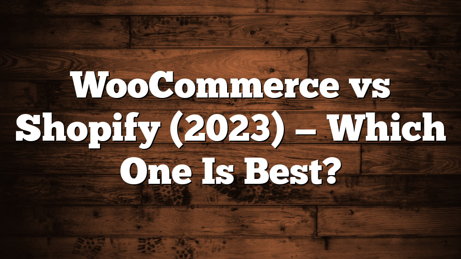 WooCommerce vs Shopify (2023) — Which One Is Best?