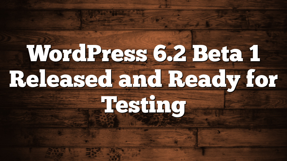 WordPress 6.2 Beta 1 Released and Ready for Testing