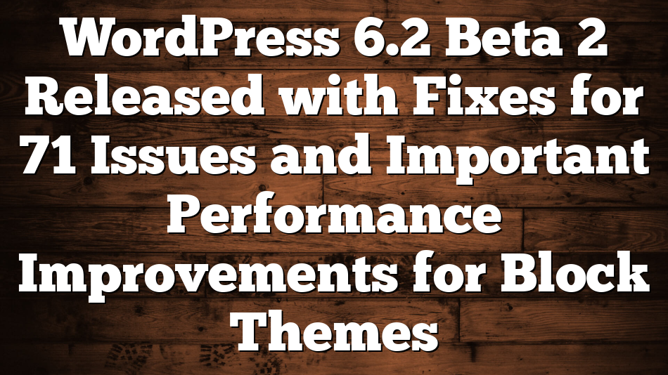 WordPress 6.2 Beta 2 Released with Fixes for 71 Issues and Important Performance Improvements for Block Themes