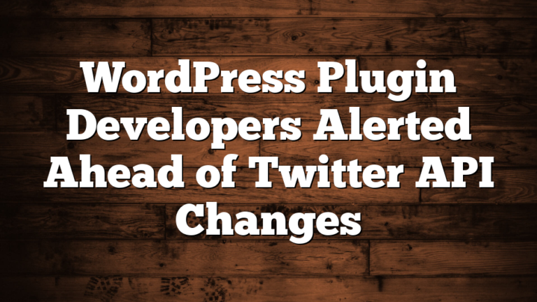 WordPress Plugin Developers Alerted Ahead of Twitter API Changes
