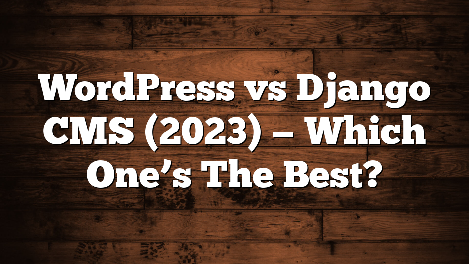 WordPress vs Django CMS (2023) — Which One’s The Best?