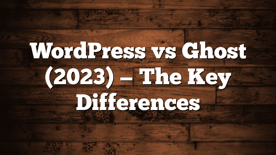 WordPress vs Ghost (2023) — The Key Differences