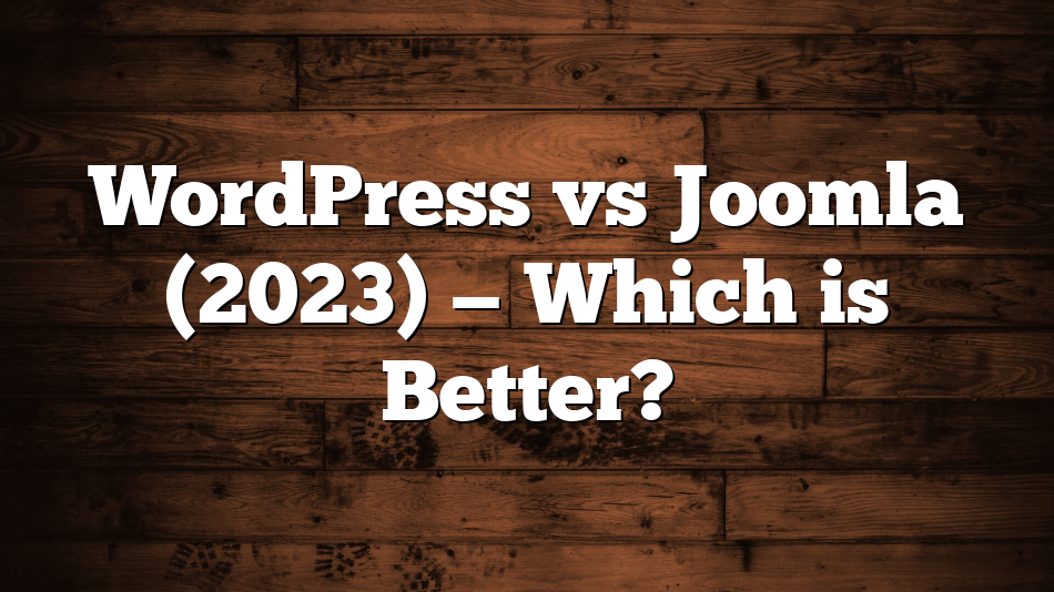 WordPress vs Joomla (2023) — Which is Better?