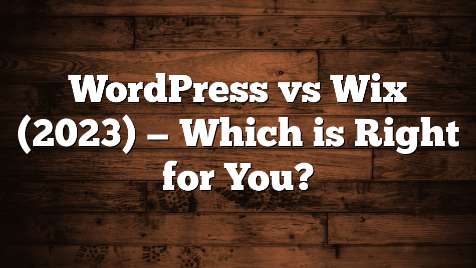 WordPress vs Wix (2023) — Which is Right for You?