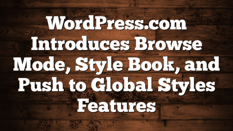 WordPress.com Introduces Browse Mode, Style Book, and Push to Global Styles Features