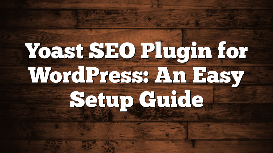 Yoast SEO Plugin for WordPress: An Easy Setup Guide