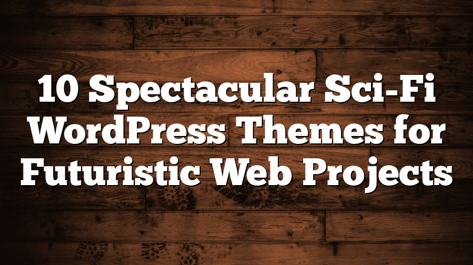 10 Spectacular Sci-Fi WordPress Themes for Futuristic Web Projects