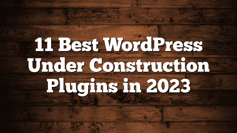 11 Best WordPress Under Construction Plugins in 2023