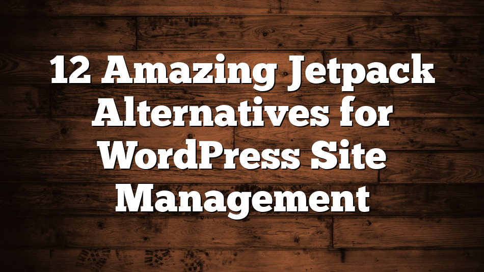 12 Amazing Jetpack Alternatives for WordPress Site Management