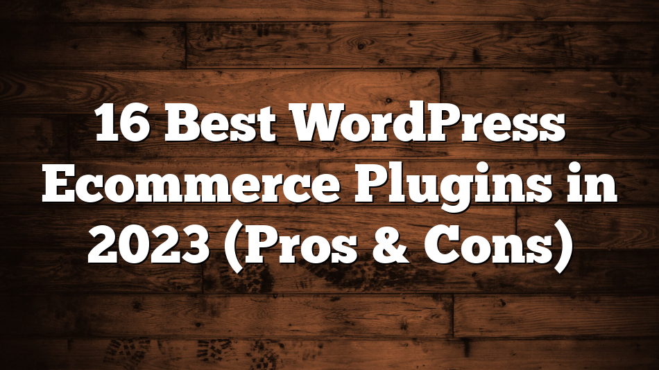 16 Best WordPress Ecommerce Plugins in 2023 (Pros & Cons)