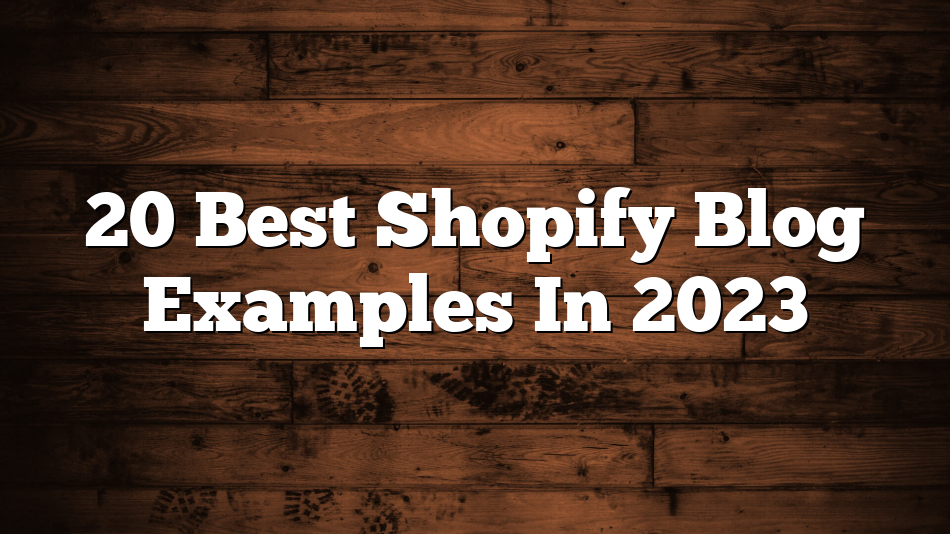 20 Best Shopify Blog Examples In 2023