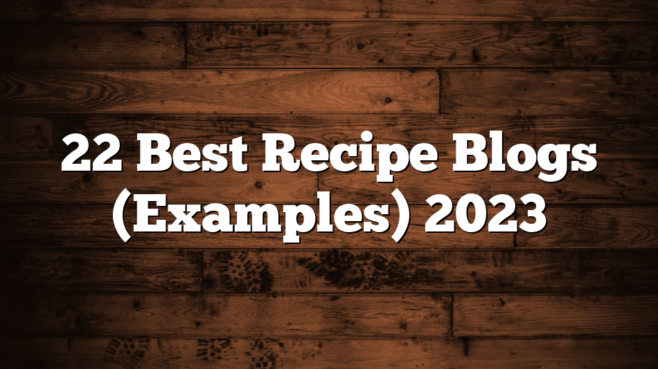 22 Best Recipe Blogs (Examples) 2023