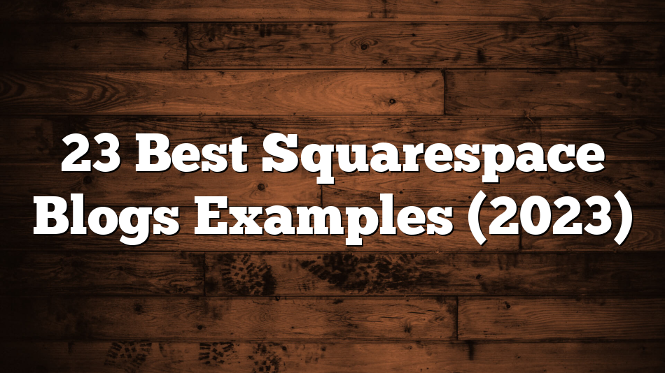 23 Best Squarespace Blogs Examples (2023)