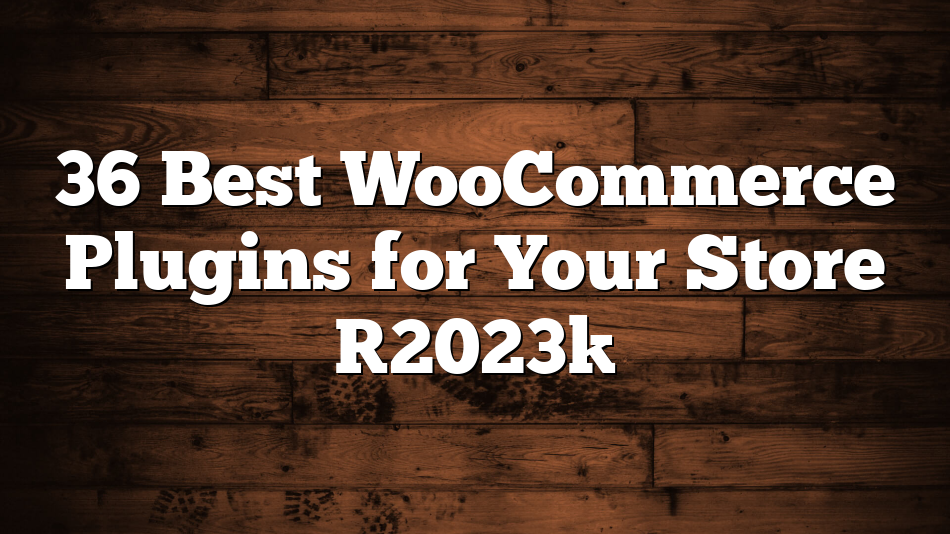 36 Best WooCommerce Plugins for Your Store [2023]