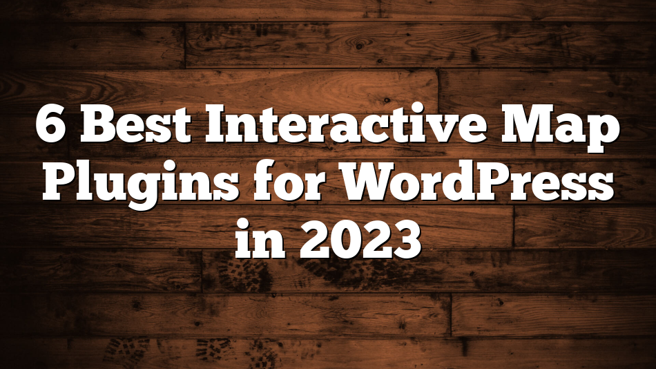 6 Best Interactive Map Plugins for WordPress in 2023