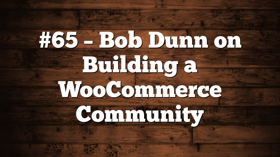 #65 – Bob Dunn on Building a WooCommerce Community