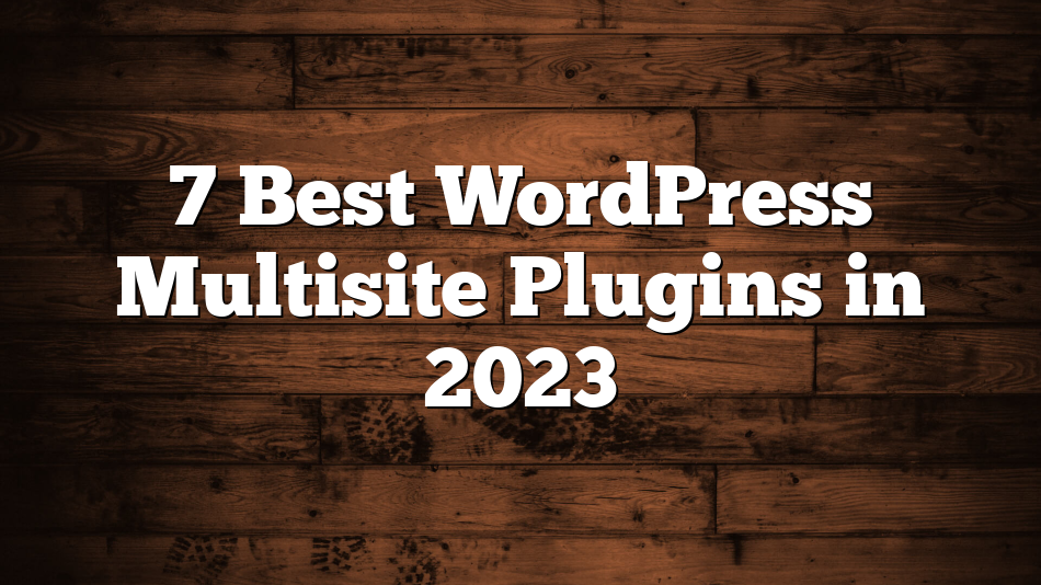 7 Best WordPress Multisite Plugins in 2023